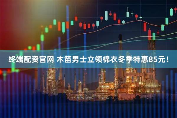 终端配资官网 木笛男士立领棉衣冬季特惠85元！