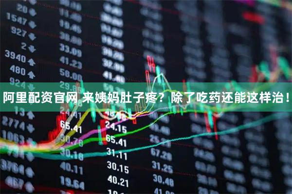 阿里配资官网 来姨妈肚子疼？除了吃药还能这样治！