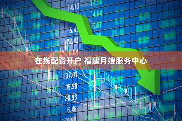 在线配资开户 福建月嫂服务中心