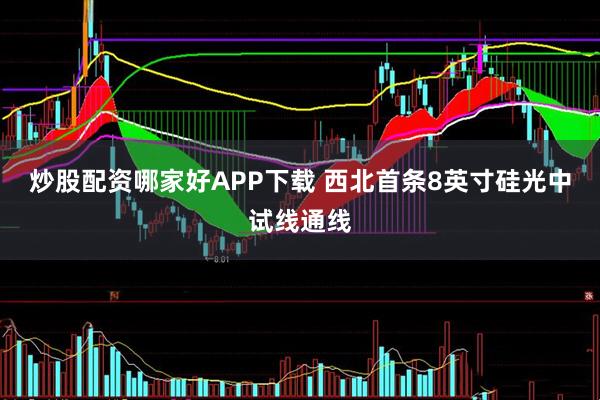炒股配资哪家好APP下载 西北首条8英寸硅光中试线通线