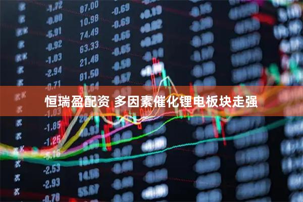 恒瑞盈配资 多因素催化锂电板块走强