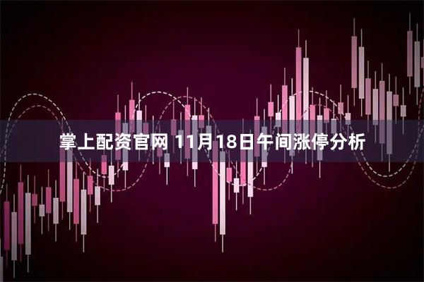 掌上配资官网 11月18日午间涨停分析