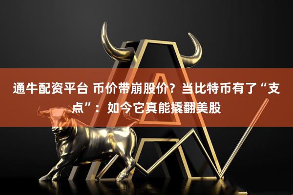 通牛配资平台 币价带崩股价？当比特币有了“支点”：如今它真能撬翻美股