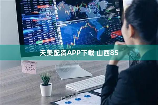 天美配资APP下载 山西85