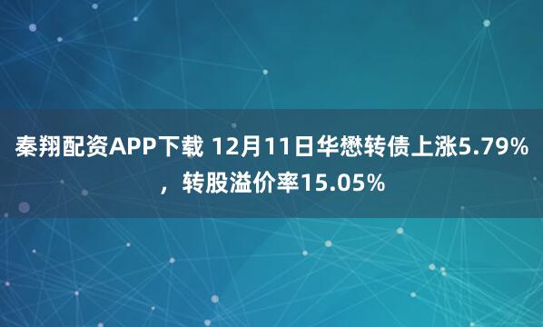秦翔配资APP下载 12月11日华懋转债上涨5.79%，转股溢价率15.05%