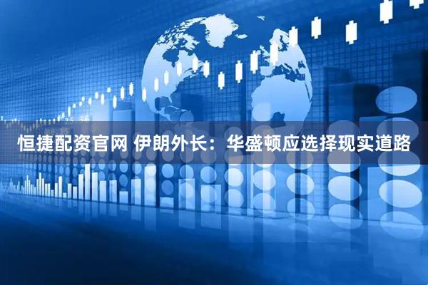 恒捷配资官网 伊朗外长：华盛顿应选择现实道路