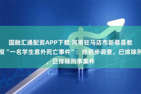 国融汇通配资APP下载 河南驻马店市新蔡县教育局通报“一名学生意外死亡事件”：经初步调查，已排除刑事案件