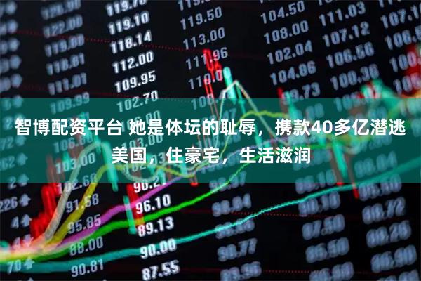 智博配资平台 她是体坛的耻辱，携款40多亿潜逃美国，住豪宅，生活滋润