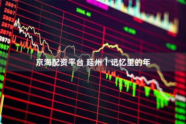 京海配资平台 延州丨记忆里的年