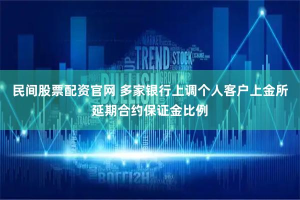 民间股票配资官网 多家银行上调个人客户上金所延期合约保证金比例